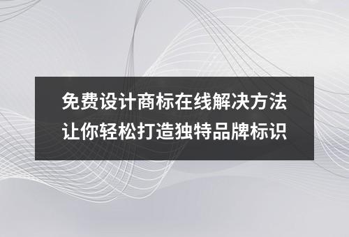 免费设计商标在线解决方法让你轻松打造独特品牌标识