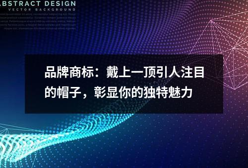 品牌商标：戴上一顶引人注目的帽子，彰显你的独特魅力