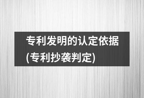 专利发明的认定依据(专利抄袭判定)