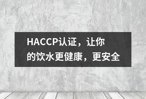 HACCP认证，让你的饮水更健康，更安全