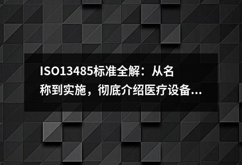 ISO13485标准全解：从名称到实施，彻底介绍医疗设备质量管理体系