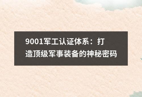 9001军工认证体系：打造顶级军事装备的神秘密码