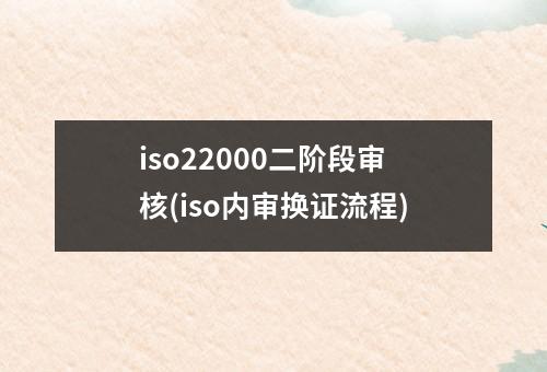 iso22000二阶段审核(iso内审换证流程)