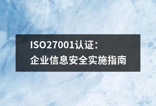 ISO27001认证：企业信息安全实施指南