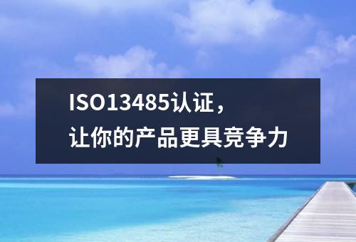 ISO13485认证，让你的产品更具竞争力