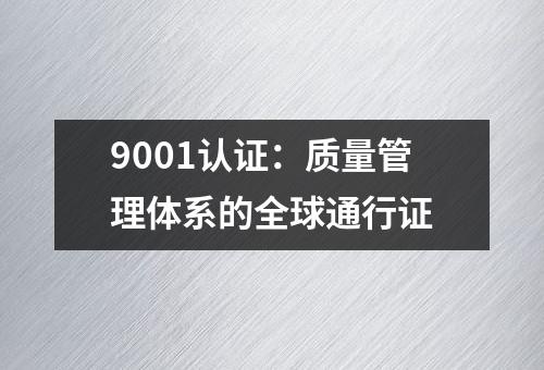 9001认证：质量管理体系的全球通行证