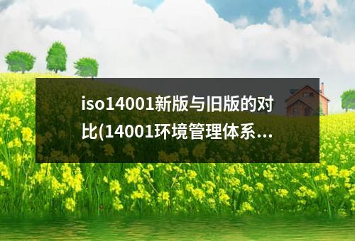 iso14001新版与旧版的对比(14001环境管理体系和其他体系区别)