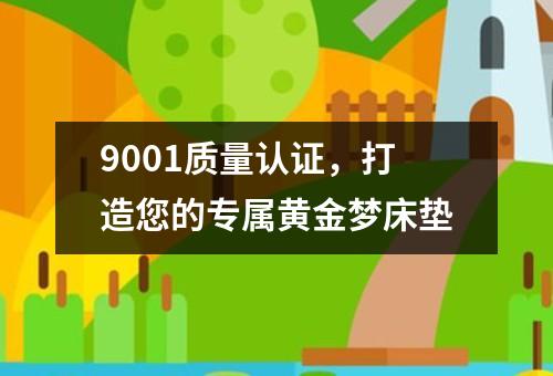 9001质量认证，打造您的专属黄金梦床垫