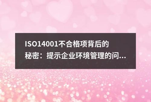 ISO14001不合格项背后的秘密：提示企业环境管理的问题与挑战