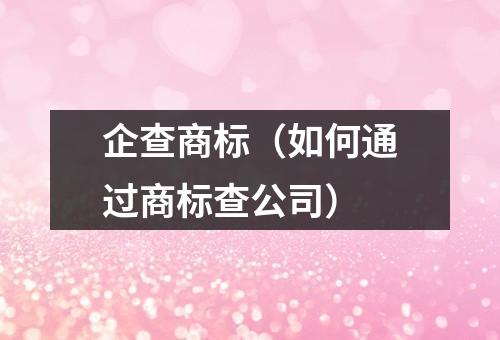 企查商标（如何通过商标查公司）